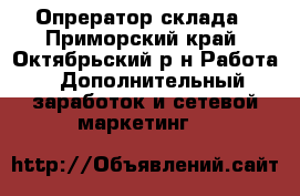 Опрератор склада - Приморский край, Октябрьский р-н Работа » Дополнительный заработок и сетевой маркетинг   